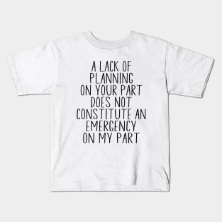 A Lack Of Planning On Your Part Does Not Constitute Funny Kids T-Shirt